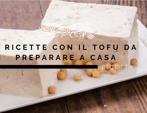 3 ricette con il Tofu da preparare a casa